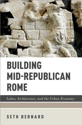 Building Mid-Republican Rome: Labor, Architecture, and the Urban Economy (Hardcover)