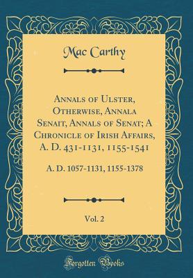 Annals of Ulster, Otherwise, Annala Senait, Annals of Senat; A Chronicle of Irish Affairs, A. D. 431-1131, 1155-1541, Vol. 2: A. D. 1057-1131, 1155-1378