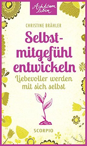 Selbstmitgefühl entwickeln: Liebevoller werden mit sich selbst (Achtsam leben) (German Edition)