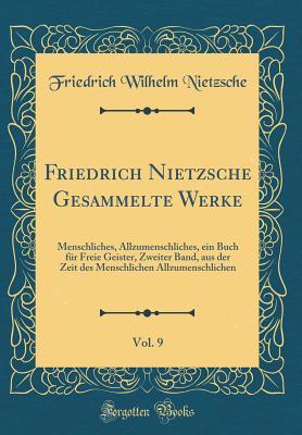 Friedrich Nietzsche Gesammelte Werke, Vol. 9: Menschliches, Allzumenschliches, ein Buch für Freie Geister, Zweiter Band, aus der Zeit des Menschlichen ... (Classic Reprint) (German Edition)