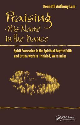 Praising His Name In The Dance: Spirit Possession in the Spiritual Baptist Faith and Orisha Work in Trinidad, West Indies (Studies in Latin America and the Caribbean)