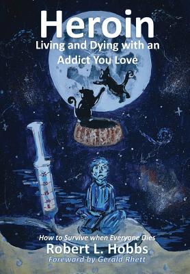 Heroin-Living and Dying with an Addict You Love: How to Survive When Everyone Dies