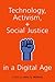 TECHNOLOGY ACTIVISM AND SOCIAL JUSTICE IN A DIGITAL AGE