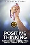 Positive Thinking: The Fundamental Guide To Putting Positive Thinking To Practice. (Success)