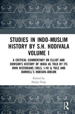 Studies in Indo-Muslim History by S.H. Hodivala Volume I: A Critical Commentary on Elliot and Dowson’s History of India as Told by Its Own Historians (Vols. I-IV) & Yule and Burnell’s Hobson-Jobson