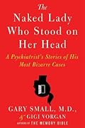 The Naked Lady Who Stood on Her Head: A Psychiatrist’s Stories of His Most Bizarre Cases