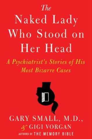 The Naked Lady Who Stood on Her Head: A Psychiatrist’s Stories of His Most Bizarre Cases