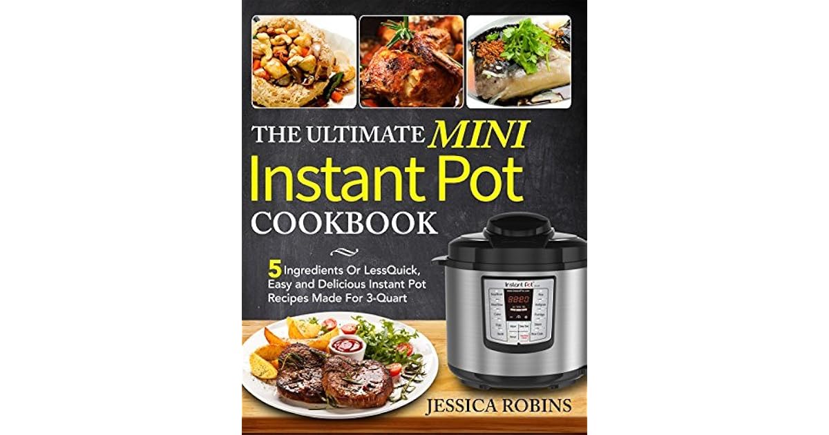 The Ultimate Mini Instant Pot Cookbook 5 Ingredients Or Less Quick