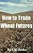 How to Trade Wheat Futures