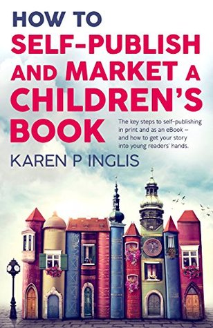 How to Self-publish and Market a Children's Book: The key steps to self-publishing in print and as an eBook and how to get your story into young readers' hands (Kindle Edition)