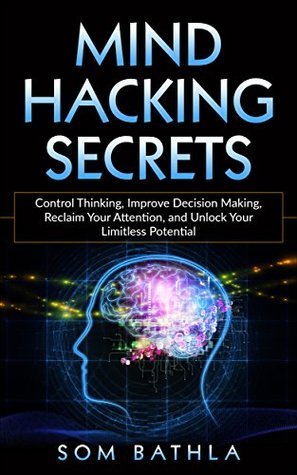 Mind Hacking Secrets: Control Thinking, Improve Decision Making, Reclaim Your Attention, and Unlock Your Limitless Potential (Kindle Edition)