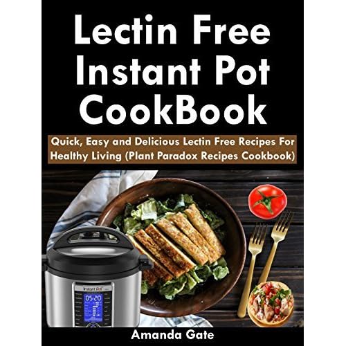 Lectin Free Instant Pot Cookbook The Complete Lectin Free Cookbook Quick Easy And Delicious Plant Paradox Recipes For A Healthy Life By Amanda Gate
