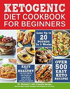 KETOGENIC DIET COOKBOOK FOR BEGINNERS: 500 Low Carb, High-Fat Keto Recipes for Losing Weight, Heal Your Body and Regain Confidence (Lose up to 20 Pounds in 3 Weeks)