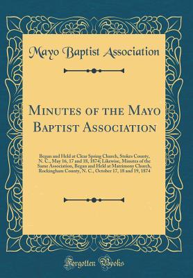 Minutes of the Mayo Baptist Association: Began and Held at Clear Spring Church, Stokes County, N. C., May 16, 17 and 18, 1874; Likewise, Minutes of the Same Association, Began and Held at Matrimony Ch