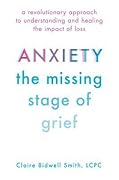 Anxiety: The Missing Stage of Grief: A Revolutionary Approach to Understanding and Healing the Impact of Loss