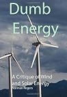 Dumb Energy: A Critique of Wind and Solar energy Dumb Energy: A Critique of Wind and Solar energy