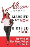 Married My Mom Birthed A Dog: How to be Resilient When Life Sucks Married My Mom Birthed A Dog: How to be Resilient When Life Sucks