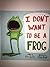 I Don't Want to Be A Frog