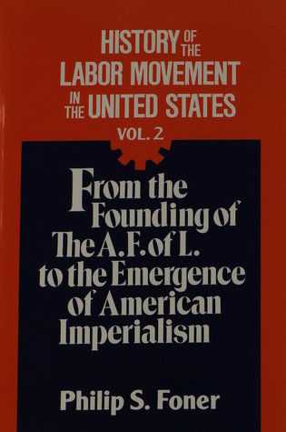 History of the Labor Movement in the United States, Vol. 2: From the Founding of the A. F. of L. to the Emergence of American Imperialism