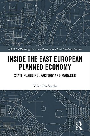 Inside the East European Planned Economy: State Planning, Factory and Manager (BASEES/Routledge Series on Russian and East European Studies)