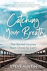 Catching Your Breath: The Sacred Journey from Chaos to Calm Catching Your Breath: The Sacred Journey from Chaos to Calm