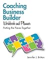 Coaching Business Builder Workbook and Planner: Putting the Pieces Together Coaching Business Builder Workbook and Planner: Putting the Pieces Together