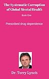 The Systematic Corruption of Global Mental Health: Prescribed Drug Dependence The Systematic Corruption of Global Mental Health: Prescribed Drug Dependence