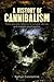 A History of Cannibalism: From ancient cultures to survival stories and modern psychopaths