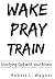 Wake Pray Train: Glorifying God With Your Fitness