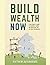 Build Wealth Now: A Millennial's Guide to Earning, Saving and Investing for Early Retirement