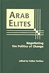 Arab Elites: Negotiating the Politics of Change Arab Elites: Negotiating the Politics of Change