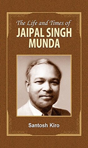 The Life and Times of Jaipal Singh Munda: Remembering Jaipal Singh Munda, the Tribal Leader (Kindle Edition)