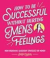 Book cover for How to Be Successful Without Hurting Men’s Feelings: Non-threatening Leadership Strategies for Women