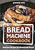 Bread Machine Cookbook: Delicious Recipes for Homemade Bread (black-white interior) (Bread Maker Cookbook)