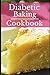 Diabetic Baking Cookbook: Healthy Diabetic Friendly Baking Recipes You Can Easily Make! (Diabetic Diet Cookbook)