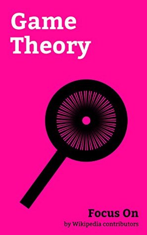 Focus On: Game Theory: Sudoku, Tragedy of the Commons, Pareto Efficiency, Braess's Paradox, Collusion, Chess Opening, Stable marriage Problem, Zugzwang, ... General equilibrium Theory, etc. (Kindle Edition)