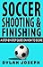 Soccer Shooting & Finishing: A Step-by-Step Guide on How to Score (Understand Soccer)