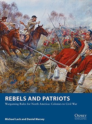 Rebels and Patriots: Wargaming Rules for North America: Colonies to Civil War (Osprey Wargames Book 23)