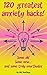 120 Greatest Anxiety Hacks - Some old, some new, and some truly unorthodox