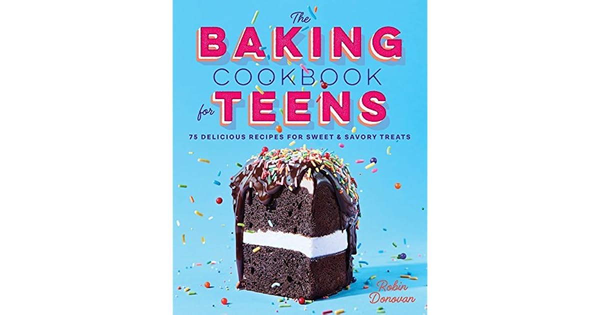 The Baking Cookbook for Teens 75 Delicious Recipes for Sweet and