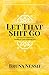 Let That Shit Go: A Journey to Forgiveness, Healing & Understanding Love
