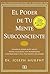 El poder De Tu Mente Subconsciente / The Power Of Your Subconscious Mind: Usando El Poder De Tu Mente Puedes Alcanzar Una Prosperidad, Una Felicidad Y Una Paz Mental Sin Límites (Spanish Edition)