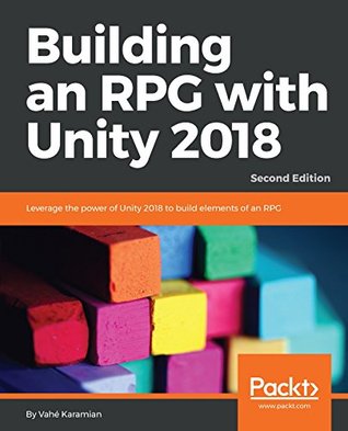 Building an RPG with Unity 2018: Leverage the power of Unity 2018 to build elements of an RPG., 2nd Edition (Kindle Edition)