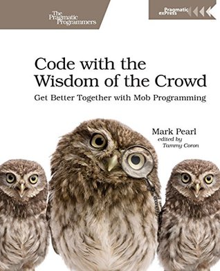Code with the Wisdom of the Crowd: Get Better Together with Mob Programming (Paperback)