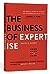 The Business of Expertise: How Entrepreneurial Experts Convert Insight to Impact + Wealth