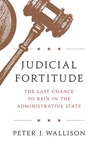 Judicial Fortitude: The Last Chance to Rein In the Administrative State (Kindle Edition)