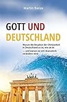 Gott und Deutschland: Warum die Situation der Christenheit in Deutschland so ist, wie sie ist … und warum sie sich dramatisch verändern wird (German Edition)