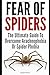 Fear Of Spiders: The Ultimate Guide To Overcome Arachnophobia Or Spider Phobia