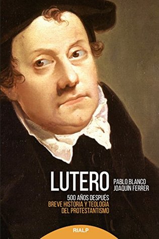 Lutero 500 años después: Breve historia y teología del Protestantismo (Historia y Biografías) (Spanish Edition)
