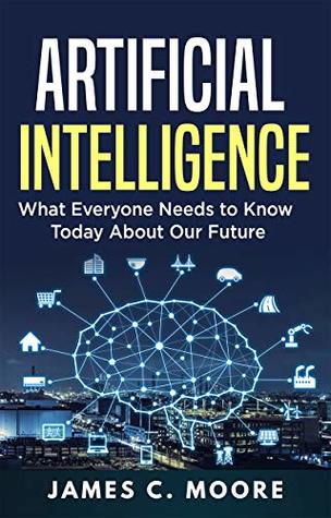 Artificial Intelligence: What Everyone Needs to Know Today About Our Future (Kindle Edition)